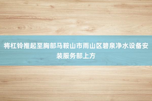 将杠铃推起至胸部马鞍山市雨山区碧泉净水设备安装服务部上方